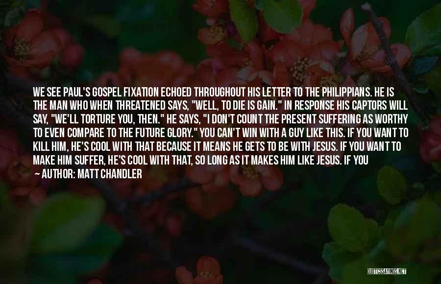 Matt Chandler Quotes: We See Paul's Gospel Fixation Echoed Throughout His Letter To The Philippians. He Is The Man Who When Threatened Says,