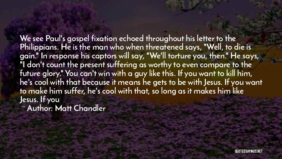 Matt Chandler Quotes: We See Paul's Gospel Fixation Echoed Throughout His Letter To The Philippians. He Is The Man Who When Threatened Says,