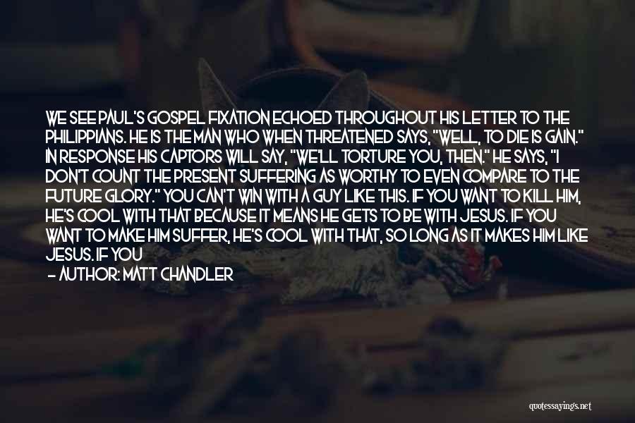 Matt Chandler Quotes: We See Paul's Gospel Fixation Echoed Throughout His Letter To The Philippians. He Is The Man Who When Threatened Says,