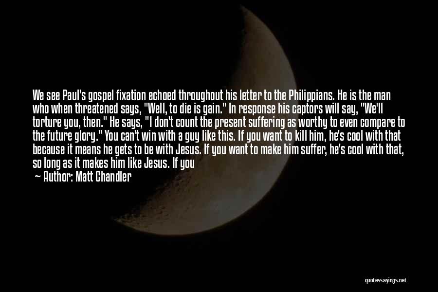 Matt Chandler Quotes: We See Paul's Gospel Fixation Echoed Throughout His Letter To The Philippians. He Is The Man Who When Threatened Says,