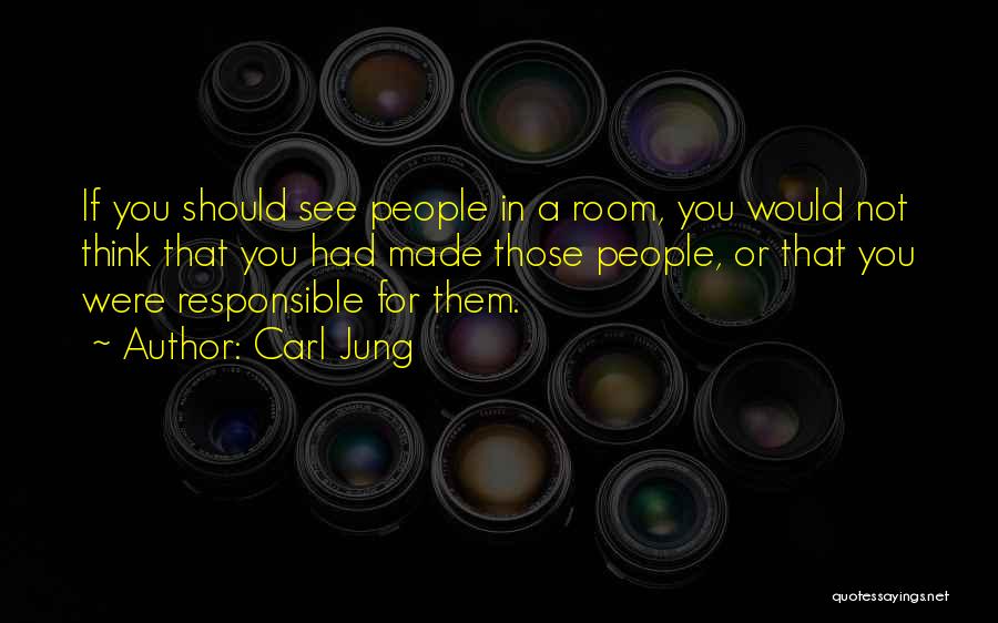 Carl Jung Quotes: If You Should See People In A Room, You Would Not Think That You Had Made Those People, Or That