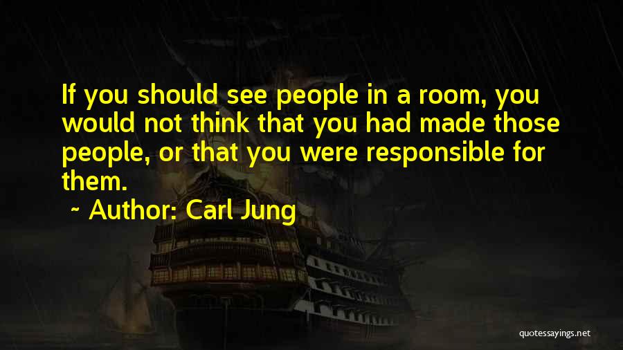 Carl Jung Quotes: If You Should See People In A Room, You Would Not Think That You Had Made Those People, Or That