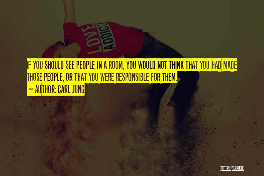 Carl Jung Quotes: If You Should See People In A Room, You Would Not Think That You Had Made Those People, Or That