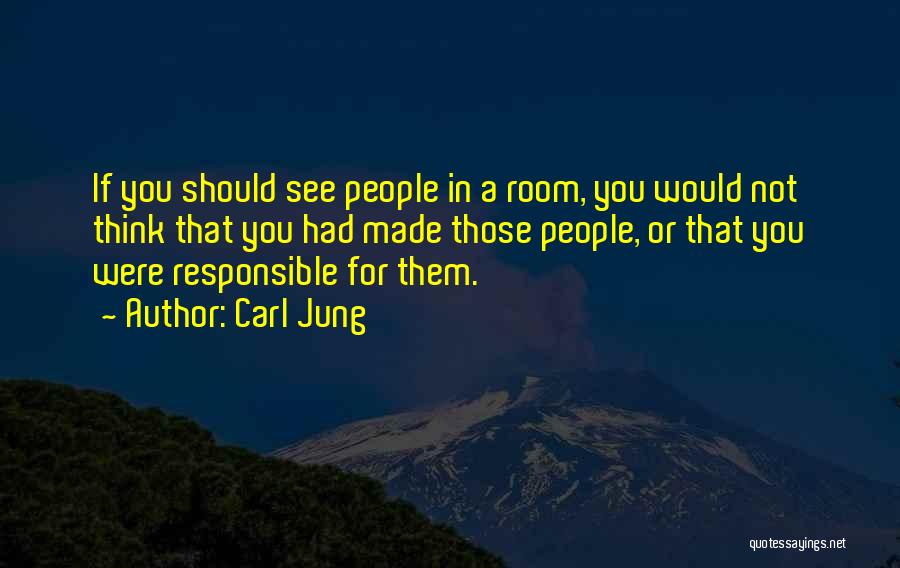 Carl Jung Quotes: If You Should See People In A Room, You Would Not Think That You Had Made Those People, Or That