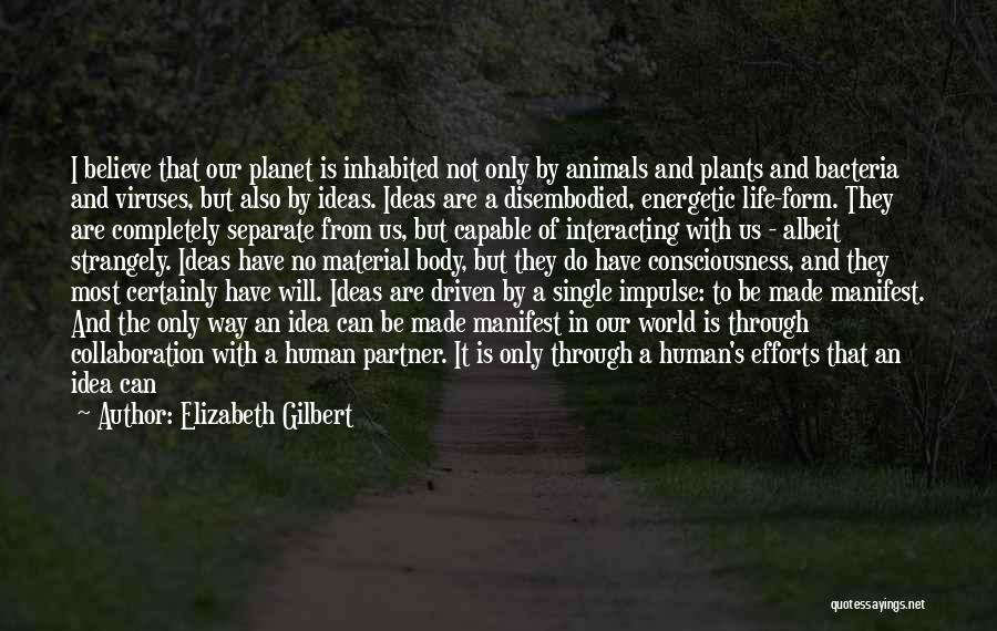 Elizabeth Gilbert Quotes: I Believe That Our Planet Is Inhabited Not Only By Animals And Plants And Bacteria And Viruses, But Also By