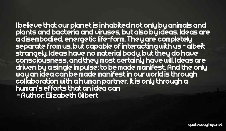 Elizabeth Gilbert Quotes: I Believe That Our Planet Is Inhabited Not Only By Animals And Plants And Bacteria And Viruses, But Also By