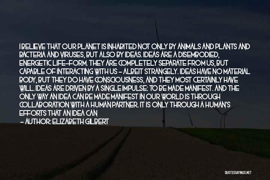 Elizabeth Gilbert Quotes: I Believe That Our Planet Is Inhabited Not Only By Animals And Plants And Bacteria And Viruses, But Also By