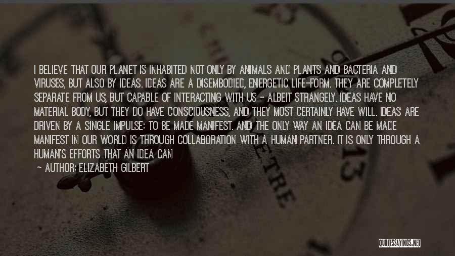 Elizabeth Gilbert Quotes: I Believe That Our Planet Is Inhabited Not Only By Animals And Plants And Bacteria And Viruses, But Also By