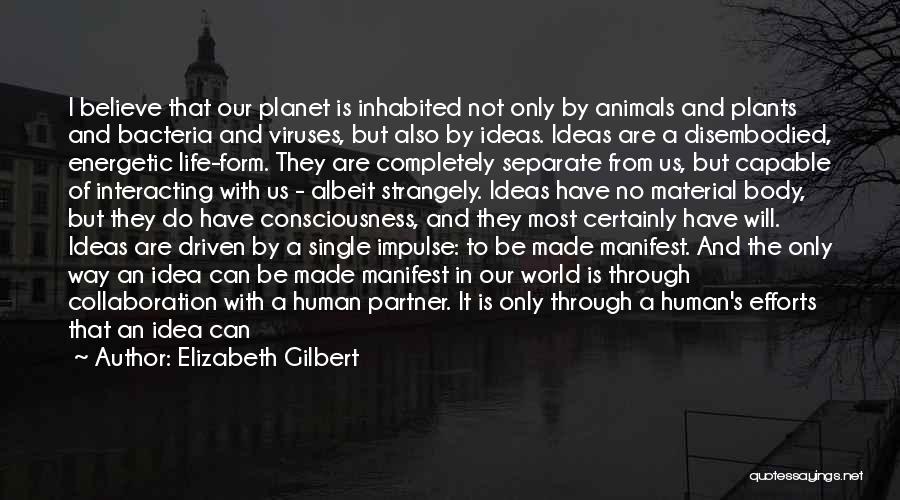 Elizabeth Gilbert Quotes: I Believe That Our Planet Is Inhabited Not Only By Animals And Plants And Bacteria And Viruses, But Also By