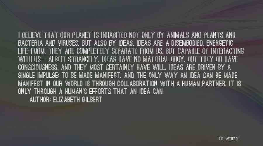 Elizabeth Gilbert Quotes: I Believe That Our Planet Is Inhabited Not Only By Animals And Plants And Bacteria And Viruses, But Also By