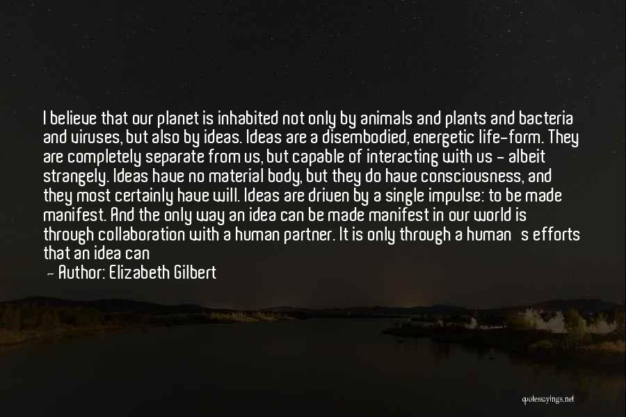 Elizabeth Gilbert Quotes: I Believe That Our Planet Is Inhabited Not Only By Animals And Plants And Bacteria And Viruses, But Also By