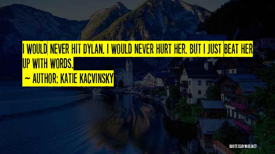 Katie Kacvinsky Quotes: I Would Never Hit Dylan. I Would Never Hurt Her. But I Just Beat Her Up With Words.