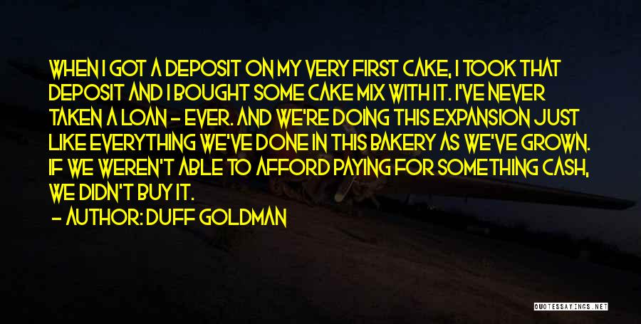 Duff Goldman Quotes: When I Got A Deposit On My Very First Cake, I Took That Deposit And I Bought Some Cake Mix