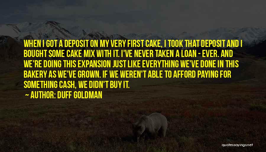 Duff Goldman Quotes: When I Got A Deposit On My Very First Cake, I Took That Deposit And I Bought Some Cake Mix