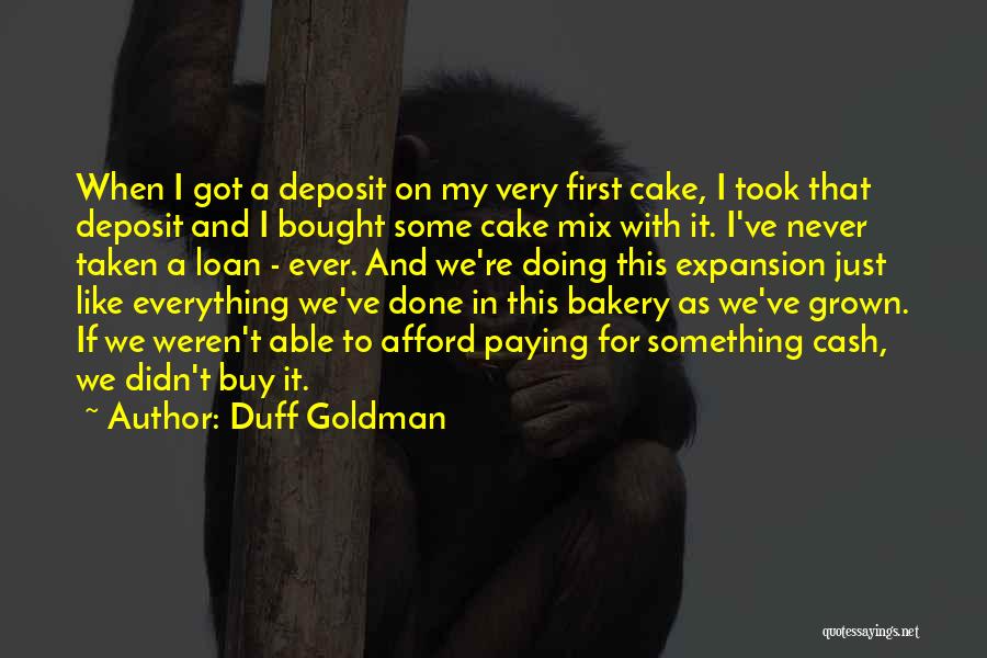 Duff Goldman Quotes: When I Got A Deposit On My Very First Cake, I Took That Deposit And I Bought Some Cake Mix
