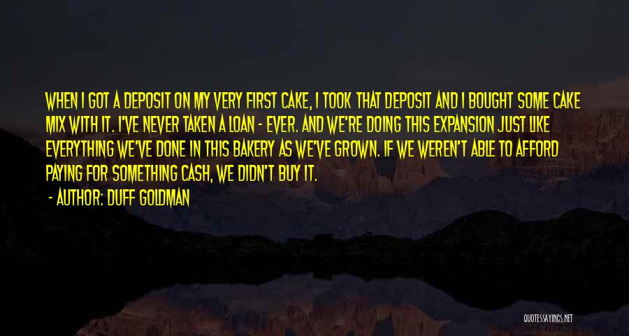 Duff Goldman Quotes: When I Got A Deposit On My Very First Cake, I Took That Deposit And I Bought Some Cake Mix