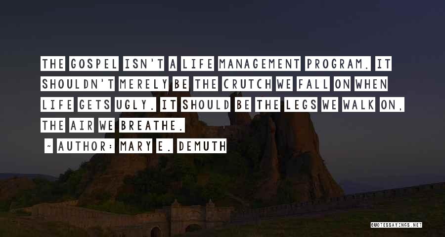 Mary E. DeMuth Quotes: The Gospel Isn't A Life Management Program. It Shouldn't Merely Be The Crutch We Fall On When Life Gets Ugly.