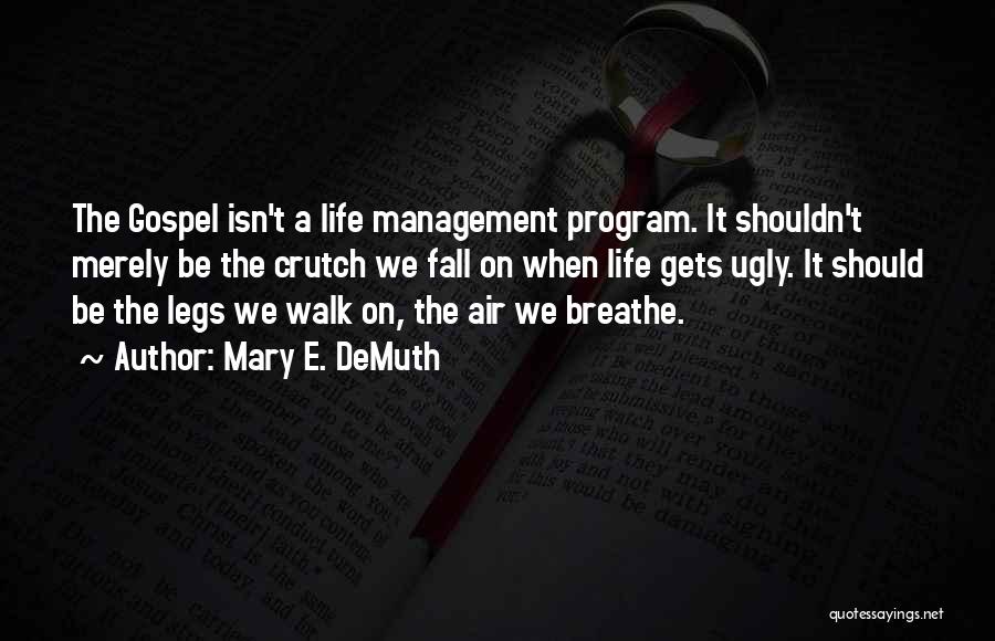 Mary E. DeMuth Quotes: The Gospel Isn't A Life Management Program. It Shouldn't Merely Be The Crutch We Fall On When Life Gets Ugly.