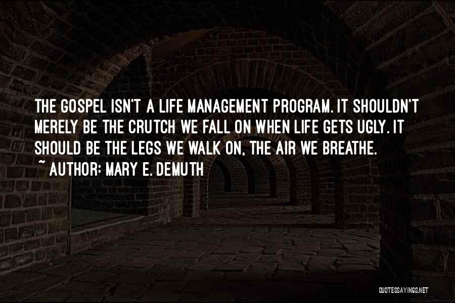 Mary E. DeMuth Quotes: The Gospel Isn't A Life Management Program. It Shouldn't Merely Be The Crutch We Fall On When Life Gets Ugly.