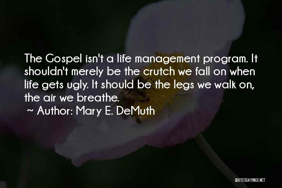 Mary E. DeMuth Quotes: The Gospel Isn't A Life Management Program. It Shouldn't Merely Be The Crutch We Fall On When Life Gets Ugly.