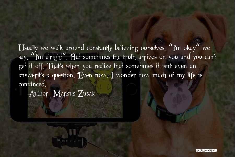 Markus Zusak Quotes: Usually We Walk Around Constantly Believing Ourselves. I'm Okay We Say. I'm Alright. But Sometimes The Truth Arrives On You