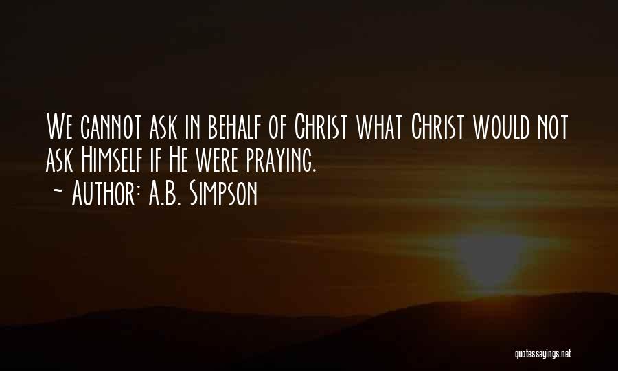 A.B. Simpson Quotes: We Cannot Ask In Behalf Of Christ What Christ Would Not Ask Himself If He Were Praying.