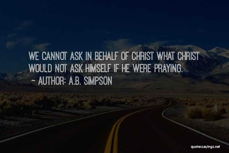 A.B. Simpson Quotes: We Cannot Ask In Behalf Of Christ What Christ Would Not Ask Himself If He Were Praying.