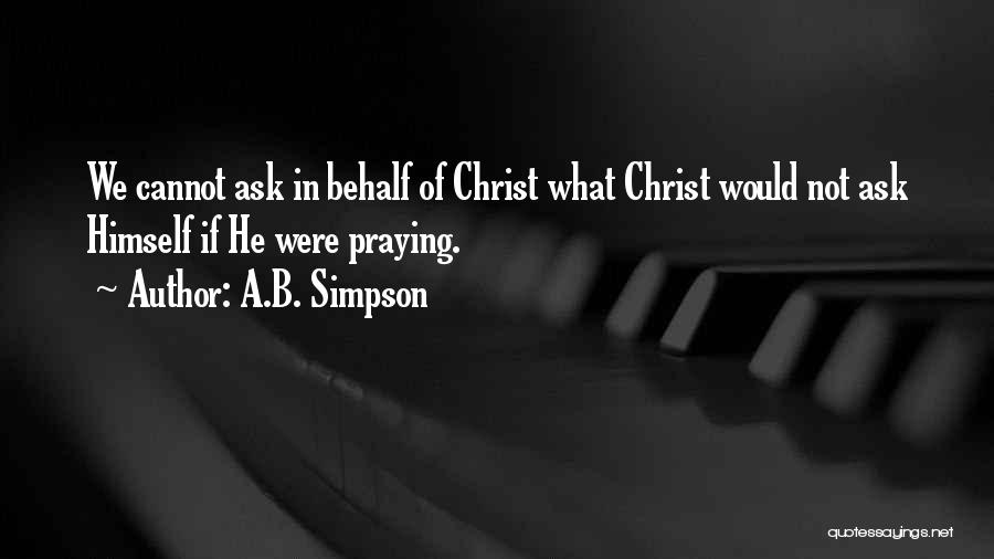 A.B. Simpson Quotes: We Cannot Ask In Behalf Of Christ What Christ Would Not Ask Himself If He Were Praying.