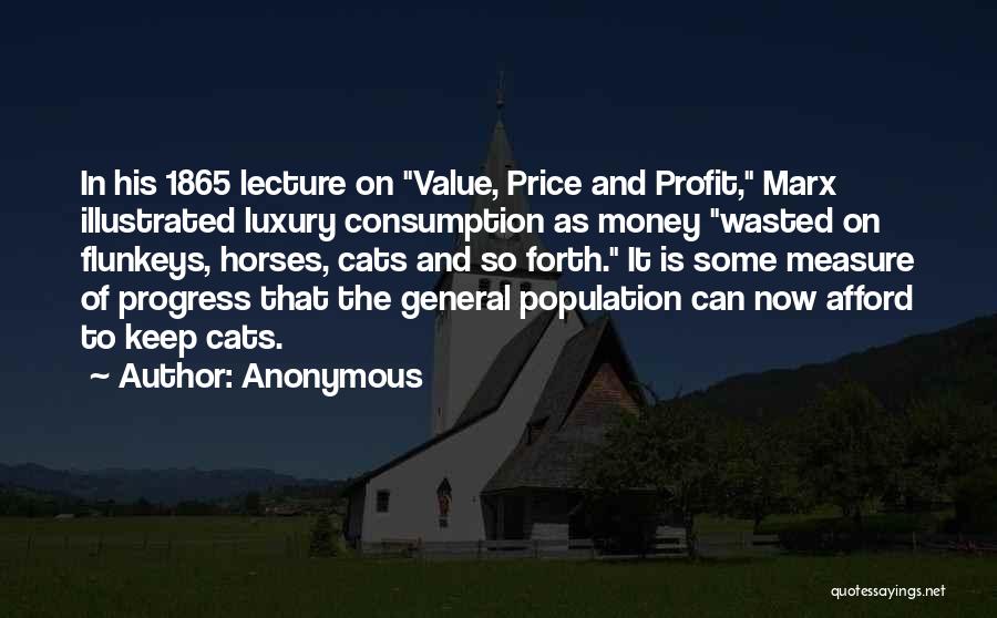 Anonymous Quotes: In His 1865 Lecture On Value, Price And Profit, Marx Illustrated Luxury Consumption As Money Wasted On Flunkeys, Horses, Cats