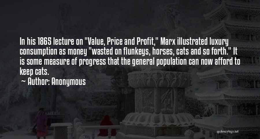 Anonymous Quotes: In His 1865 Lecture On Value, Price And Profit, Marx Illustrated Luxury Consumption As Money Wasted On Flunkeys, Horses, Cats