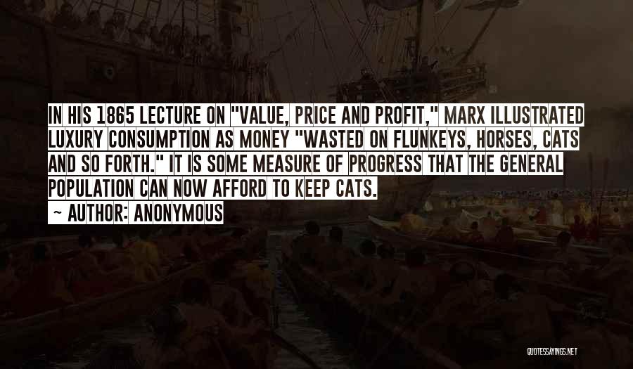 Anonymous Quotes: In His 1865 Lecture On Value, Price And Profit, Marx Illustrated Luxury Consumption As Money Wasted On Flunkeys, Horses, Cats