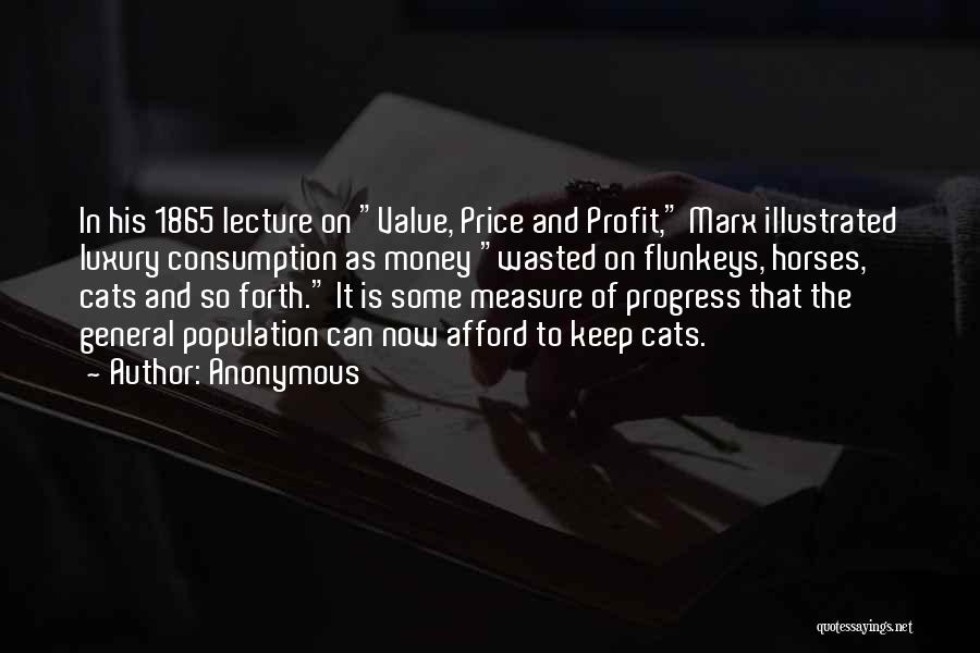 Anonymous Quotes: In His 1865 Lecture On Value, Price And Profit, Marx Illustrated Luxury Consumption As Money Wasted On Flunkeys, Horses, Cats