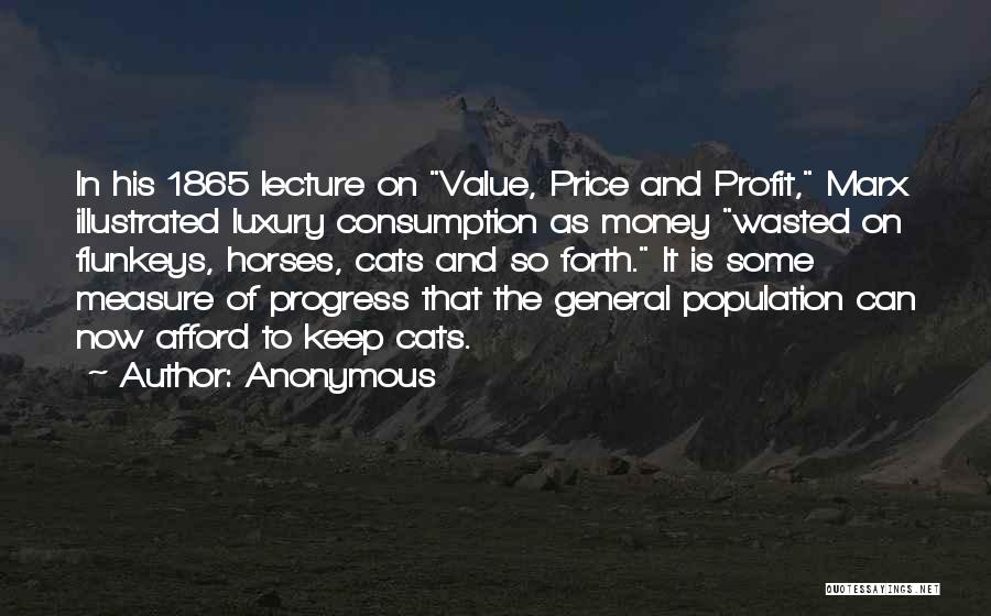 Anonymous Quotes: In His 1865 Lecture On Value, Price And Profit, Marx Illustrated Luxury Consumption As Money Wasted On Flunkeys, Horses, Cats
