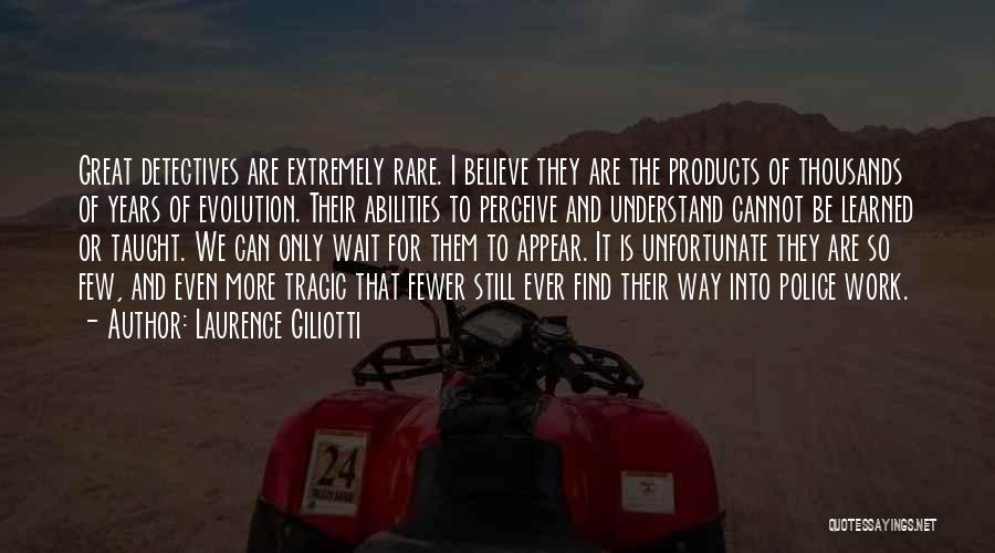 Laurence Giliotti Quotes: Great Detectives Are Extremely Rare. I Believe They Are The Products Of Thousands Of Years Of Evolution. Their Abilities To