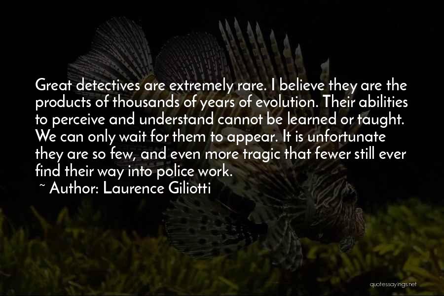 Laurence Giliotti Quotes: Great Detectives Are Extremely Rare. I Believe They Are The Products Of Thousands Of Years Of Evolution. Their Abilities To