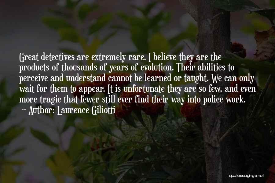 Laurence Giliotti Quotes: Great Detectives Are Extremely Rare. I Believe They Are The Products Of Thousands Of Years Of Evolution. Their Abilities To