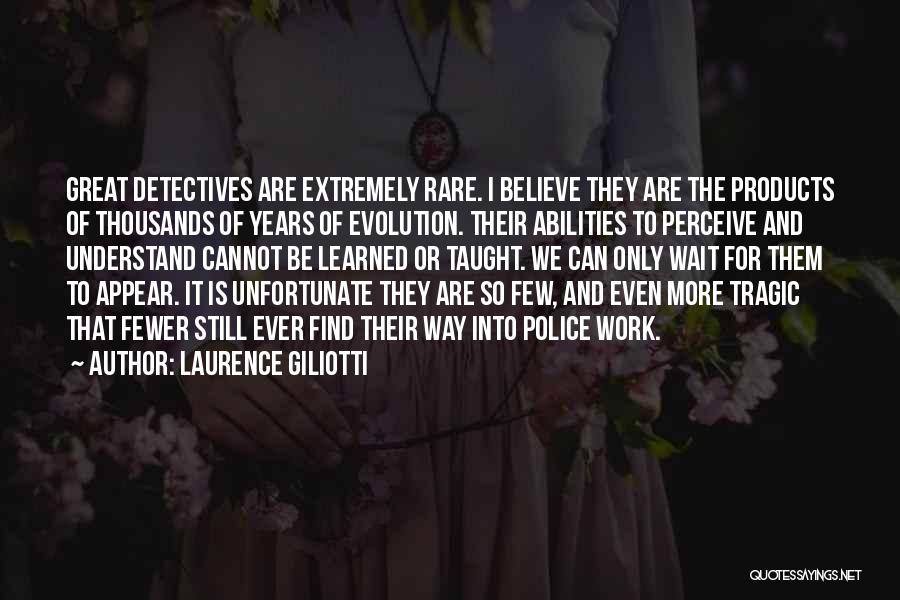 Laurence Giliotti Quotes: Great Detectives Are Extremely Rare. I Believe They Are The Products Of Thousands Of Years Of Evolution. Their Abilities To