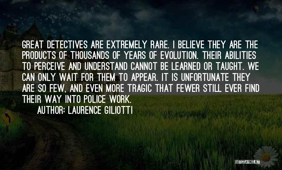 Laurence Giliotti Quotes: Great Detectives Are Extremely Rare. I Believe They Are The Products Of Thousands Of Years Of Evolution. Their Abilities To