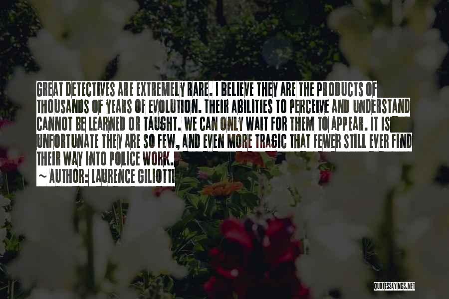 Laurence Giliotti Quotes: Great Detectives Are Extremely Rare. I Believe They Are The Products Of Thousands Of Years Of Evolution. Their Abilities To