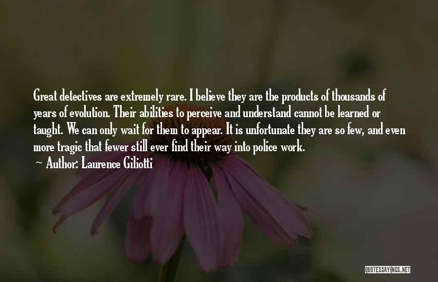 Laurence Giliotti Quotes: Great Detectives Are Extremely Rare. I Believe They Are The Products Of Thousands Of Years Of Evolution. Their Abilities To