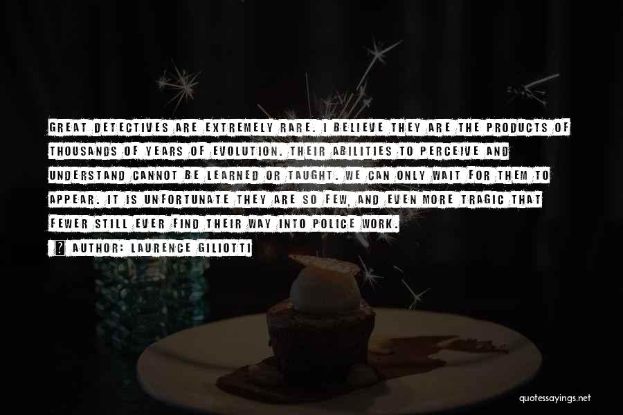 Laurence Giliotti Quotes: Great Detectives Are Extremely Rare. I Believe They Are The Products Of Thousands Of Years Of Evolution. Their Abilities To