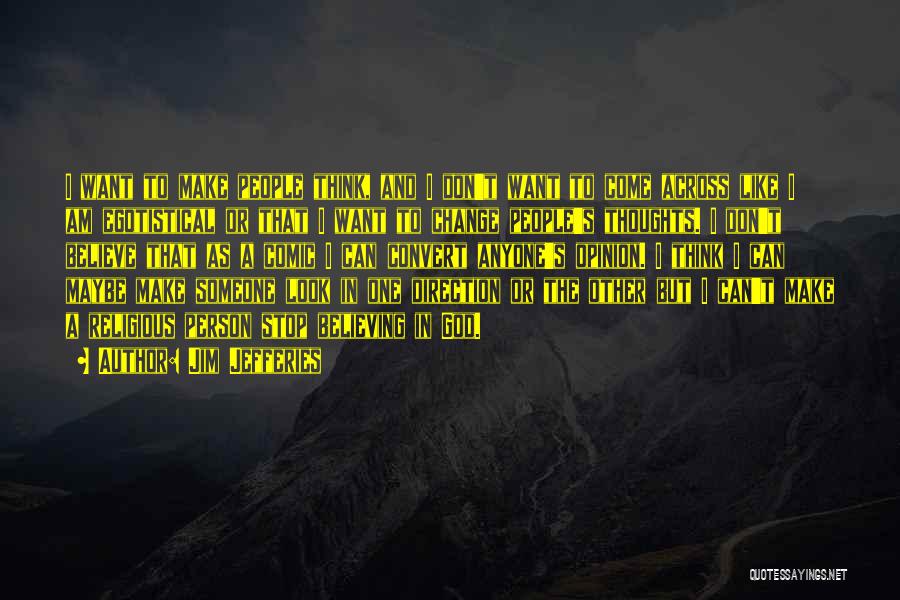 Jim Jefferies Quotes: I Want To Make People Think, And I Don't Want To Come Across Like I Am Egotistical Or That I