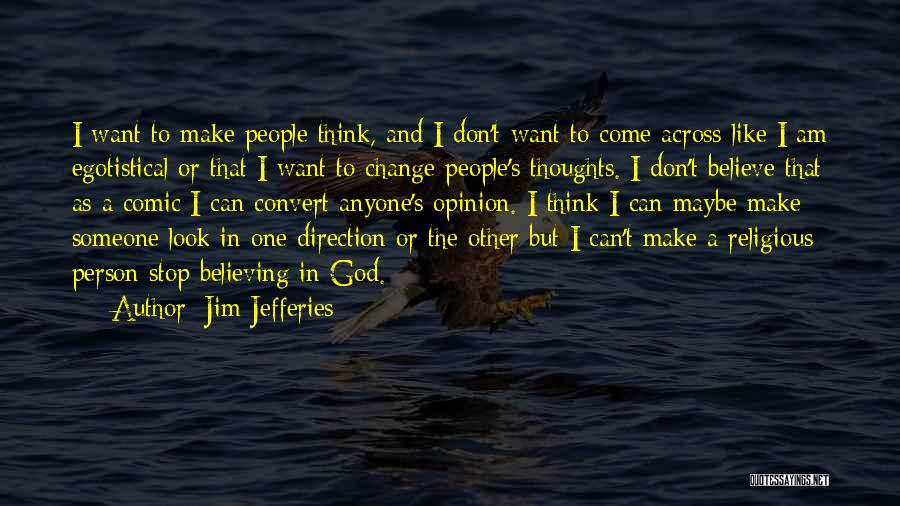 Jim Jefferies Quotes: I Want To Make People Think, And I Don't Want To Come Across Like I Am Egotistical Or That I