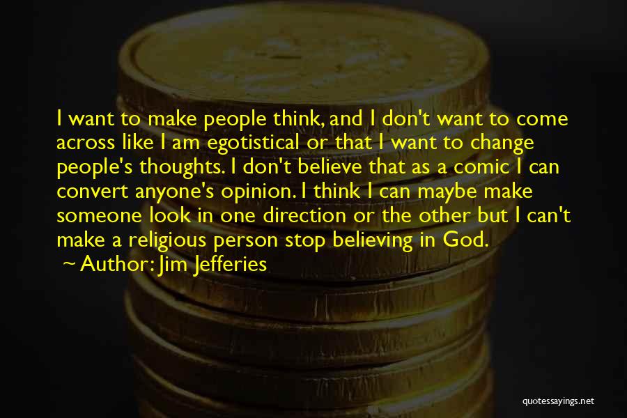 Jim Jefferies Quotes: I Want To Make People Think, And I Don't Want To Come Across Like I Am Egotistical Or That I