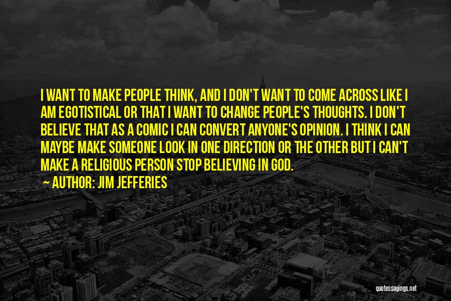 Jim Jefferies Quotes: I Want To Make People Think, And I Don't Want To Come Across Like I Am Egotistical Or That I