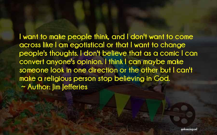 Jim Jefferies Quotes: I Want To Make People Think, And I Don't Want To Come Across Like I Am Egotistical Or That I