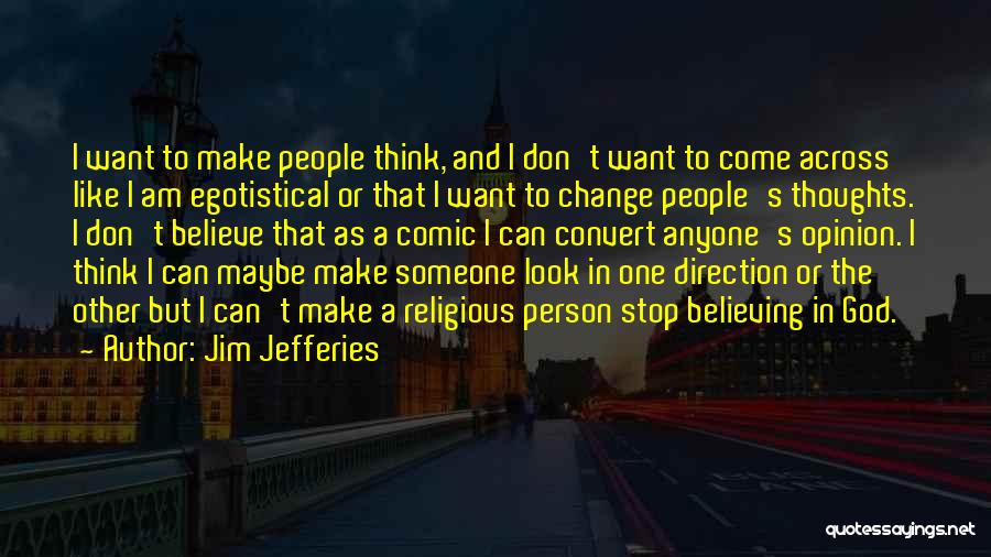 Jim Jefferies Quotes: I Want To Make People Think, And I Don't Want To Come Across Like I Am Egotistical Or That I