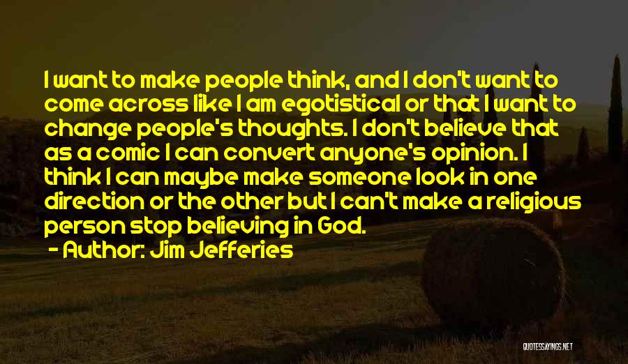 Jim Jefferies Quotes: I Want To Make People Think, And I Don't Want To Come Across Like I Am Egotistical Or That I