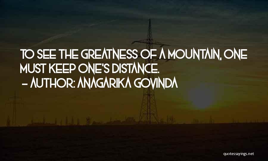 Anagarika Govinda Quotes: To See The Greatness Of A Mountain, One Must Keep One's Distance.