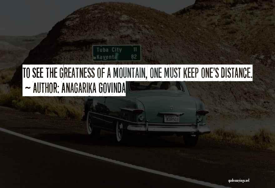 Anagarika Govinda Quotes: To See The Greatness Of A Mountain, One Must Keep One's Distance.
